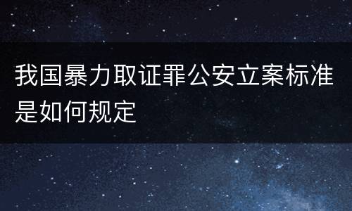 我国暴力取证罪公安立案标准是如何规定