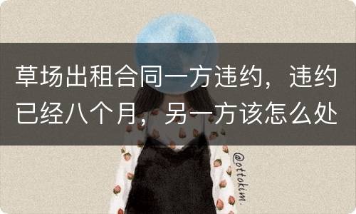 草场出租合同一方违约，违约已经八个月，另一方该怎么处理，有权要回草场吗