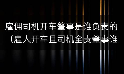 雇佣司机开车肇事是谁负责的（雇人开车且司机全责肇事谁负责）