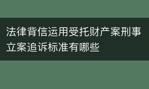 法律背信运用受托财产案刑事立案追诉标准有哪些