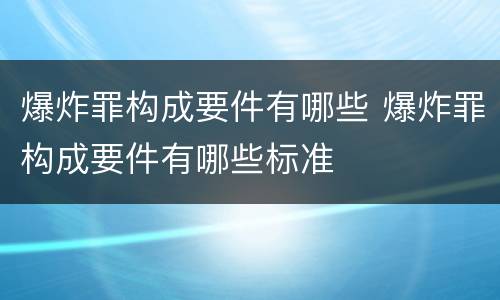 爆炸罪构成要件有哪些 爆炸罪构成要件有哪些标准