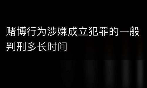 赌博行为涉嫌成立犯罪的一般判刑多长时间