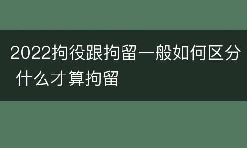 2022拘役跟拘留一般如何区分 什么才算拘留