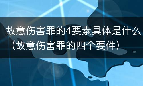故意伤害罪的4要素具体是什么（故意伤害罪的四个要件）