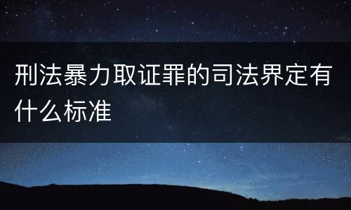 刑法暴力取证罪的司法界定有什么标准