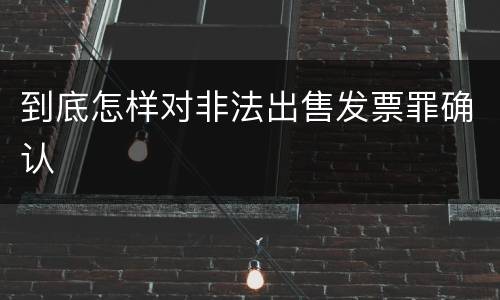 到底怎样对非法出售发票罪确认