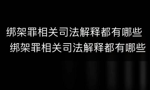 绑架罪相关司法解释都有哪些 绑架罪相关司法解释都有哪些内容