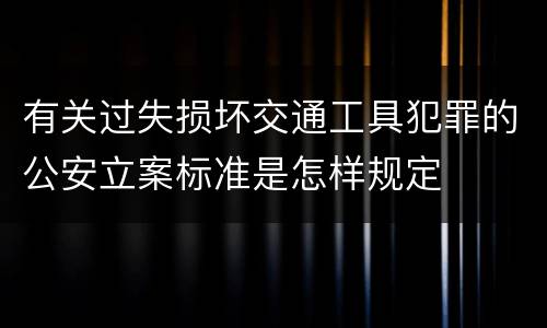 有关过失损坏交通工具犯罪的公安立案标准是怎样规定