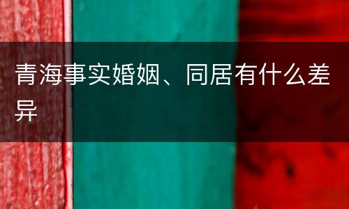 青海事实婚姻、同居有什么差异