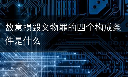 故意损毁文物罪的四个构成条件是什么