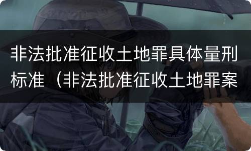 非法批准征收土地罪具体量刑标准（非法批准征收土地罪案例）