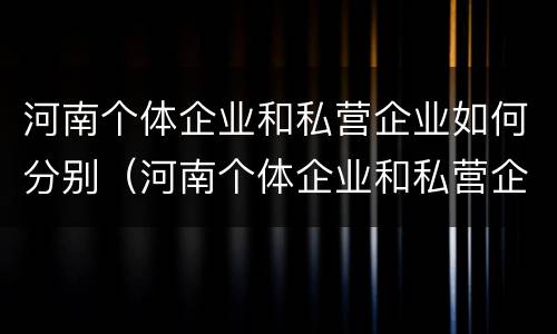 河南个体企业和私营企业如何分别（河南个体企业和私营企业如何分别纳税）