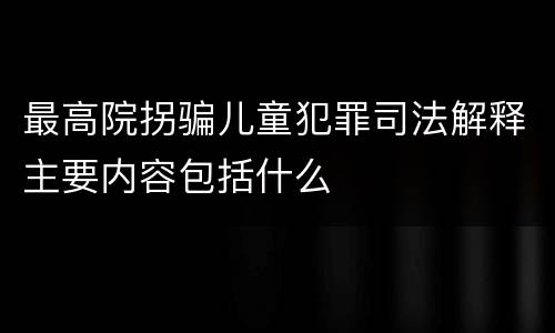 最高院拐骗儿童犯罪司法解释主要内容包括什么