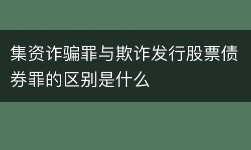 集资诈骗罪与欺诈发行股票债券罪的区别是什么