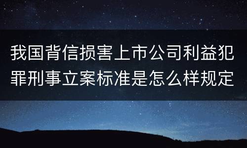 我国背信损害上市公司利益犯罪刑事立案标准是怎么样规定