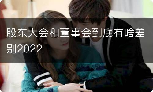 股东大会和董事会到底有啥差别2022