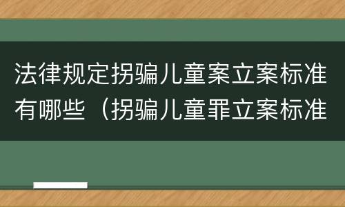 法律规定拐骗儿童案立案标准有哪些（拐骗儿童罪立案标准）