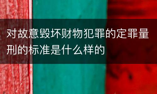对故意毁坏财物犯罪的定罪量刑的标准是什么样的