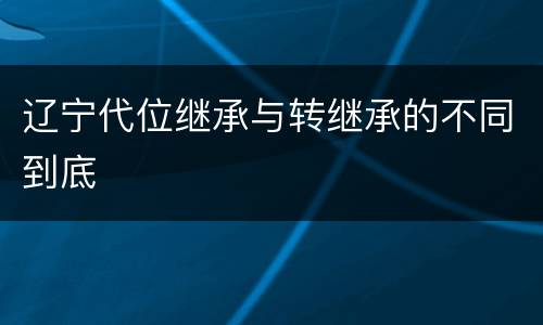 辽宁代位继承与转继承的不同到底