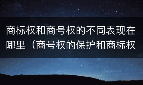 商标权和商号权的不同表现在哪里（商号权的保护和商标权的保护一样是全国性范围的）