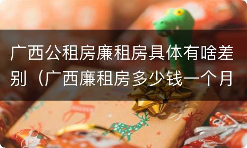 广西公租房廉租房具体有啥差别（广西廉租房多少钱一个月）