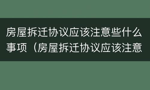 房屋拆迁协议应该注意些什么事项（房屋拆迁协议应该注意些什么事项和要求）