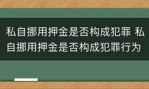 私自挪用押金是否构成犯罪 私自挪用押金是否构成犯罪行为