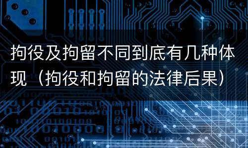 拘役及拘留不同到底有几种体现（拘役和拘留的法律后果）