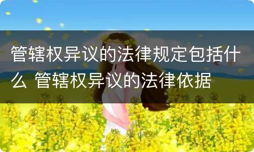 管辖权异议的法律规定包括什么 管辖权异议的法律依据