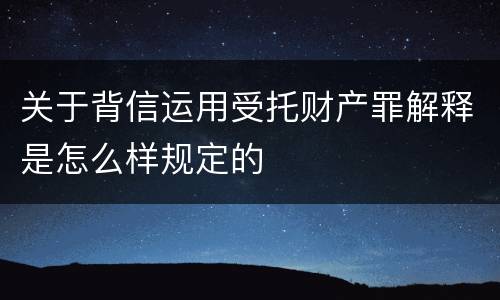 关于背信运用受托财产罪解释是怎么样规定的