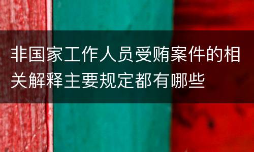 非国家工作人员受贿案件的相关解释主要规定都有哪些