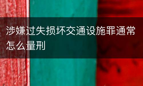 涉嫌过失损坏交通设施罪通常怎么量刑