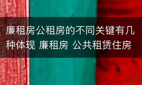 廉租房公租房的不同关键有几种体现 廉租房 公共租赁住房