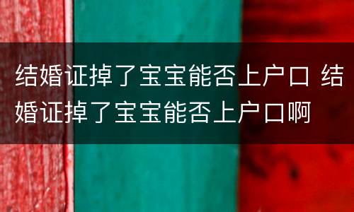结婚证掉了宝宝能否上户口 结婚证掉了宝宝能否上户口啊