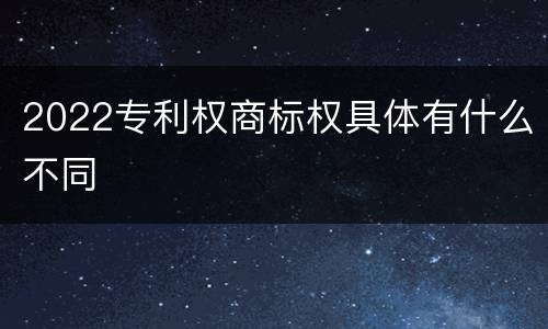 2022专利权商标权具体有什么不同