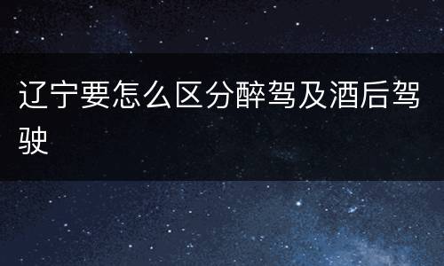 辽宁要怎么区分醉驾及酒后驾驶
