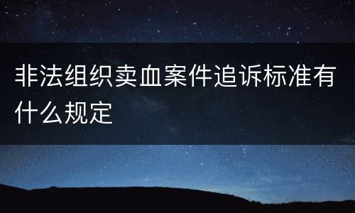 非法组织卖血案件追诉标准有什么规定
