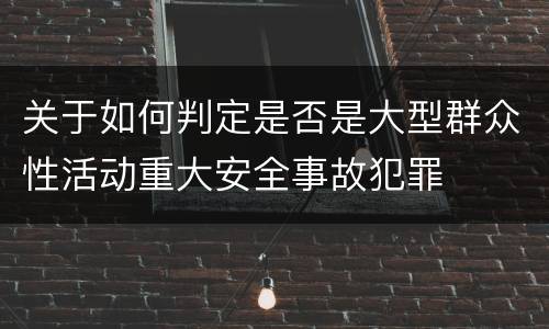 关于如何判定是否是大型群众性活动重大安全事故犯罪