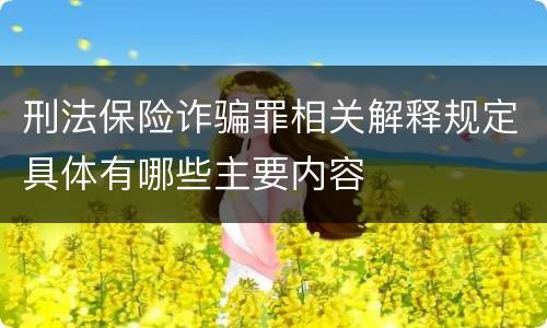 刑法保险诈骗罪相关解释规定具体有哪些主要内容