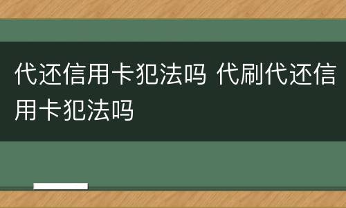 代还信用卡犯法吗 代刷代还信用卡犯法吗