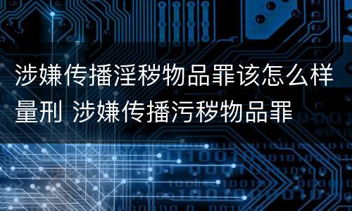 涉嫌传播淫秽物品罪该怎么样量刑 涉嫌传播污秽物品罪
