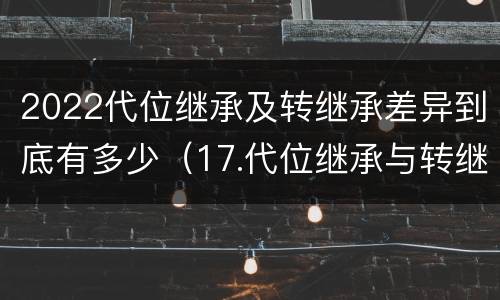 2022代位继承及转继承差异到底有多少（17.代位继承与转继承有哪些区别?）