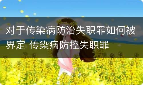 对于传染病防治失职罪如何被界定 传染病防控失职罪