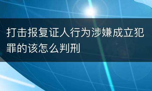 打击报复证人行为涉嫌成立犯罪的该怎么判刑