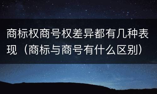 商标权商号权差异都有几种表现（商标与商号有什么区别）