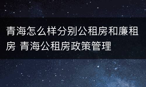 青海怎么样分别公租房和廉租房 青海公租房政策管理
