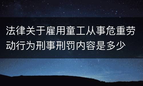 法律关于雇用童工从事危重劳动行为刑事刑罚内容是多少
