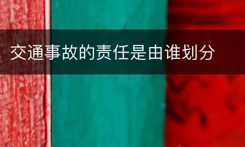 交通事故的责任是由谁划分