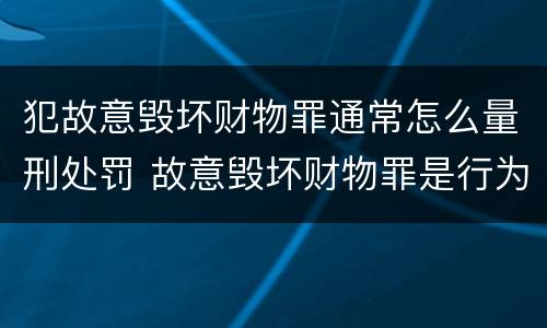 犯故意毁坏财物罪通常怎么量刑处罚 故意毁坏财物罪是行为犯吗