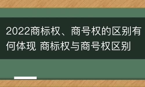 2022商标权、商号权的区别有何体现 商标权与商号权区别